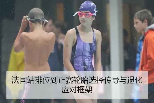 法国站排位到正赛轮胎选择传导与退化应对框架