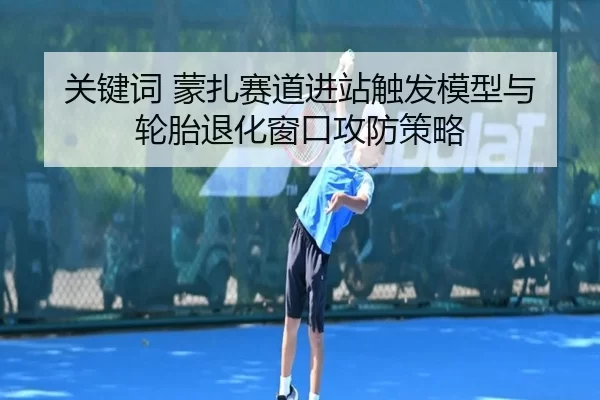 关键词 蒙扎赛道进站触发模型与轮胎退化窗口攻防策略