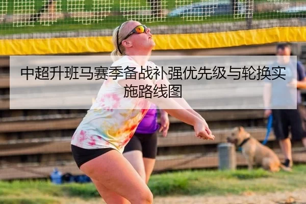 中超升班马赛季备战补强优先级与轮换实施路线图