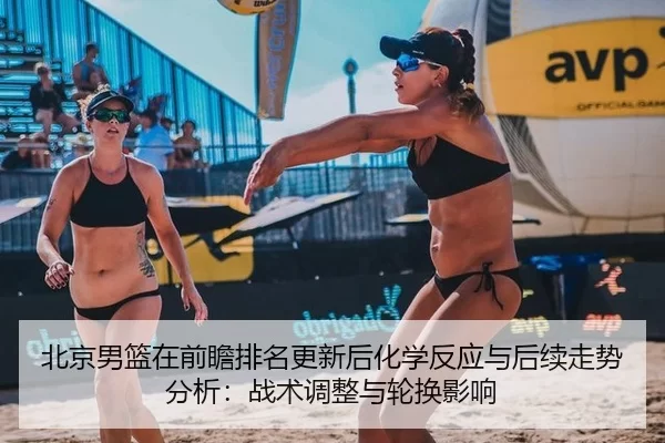 北京男篮在前瞻排名更新后化学反应与后续走势分析：战术调整与轮换影响